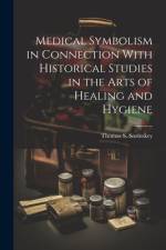 Medical Symbolism in Connection With Historical Studies in the Arts of Healing and Hygiene af Thomas S Sozinskey