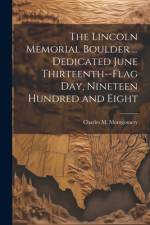 The Lincoln Memorial Boulder ... Dedicated June Thirteenth--Flag day, Nineteen Hundred and Eight af Charles M Montgomery