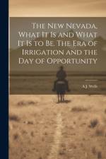 The new Nevada, What it is and What it is to be. The era of Irrigation and the day of Opportunity af A J B 1843 Wells