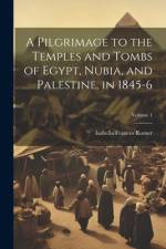 A Pilgrimage to the Temples and Tombs of Egypt, Nubia, and Palestine, in 1845-6; Volume 1 af Isabella Frances Romer