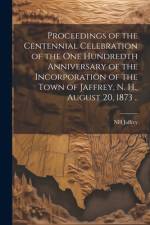 Proceedings of the Centennial Celebration of the one Hundredth Anniversary of the Incorporation of the Town of Jaffrey, N. H., August 20, 1873 .. af Nh [From Old Catalog] Jaffrey