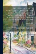 A General History of Connecticut, From its First Settlement Under George Fenwick, to its Latest Period of Amity With Great Britain Prior to the Revolution; Including a Description of the Country, and Many Curious and Interesting Anecdotes. With an Appendi af Samuel] [Peters