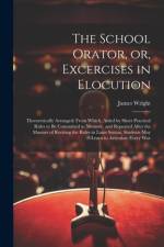 The School Orator, or, Excercises in Elocution af James Wright