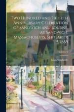 Two Hundred and Fiftieth Anniversary Celebration of Sandwich and Bourne, at Sandwich, Massachusetts, September 3, 1889; Volume 2 af Mass [From Old Catalog] Sandwich