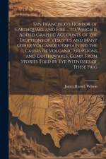 San Francisco's Horror of Earthquake and Fire ... to Which is Added Graphic Accounts of the Eruptions of Vesuvius and Many Other Volcanoes, Explaining the Causes of Volcanic Eruptions and Earthquakes, Comp. From Stories Told by eye Witnesses of These Frig af James Russel [From Old Catal Wilson