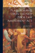 Plain Remarks Upon the New Poor Law Amendment Act af Thomas Garnier