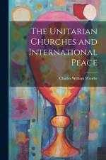 The Unitarian Churches and International Peace af Charles William Wendte