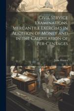 Civil Service Examinations. Mercantile Exercises in Addition of Money and in the Calculation of Per-Centages af John Hunter