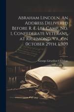 Abraham Lincoln. An Address Delivered Before R. E. Lee Camp, no. 1, Confederate Veterans, at Richmond, Va., on 0ctober 29th, L909 af George Llewellyn Christian