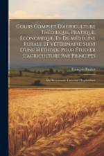 Cours Complet D'agriculture Théorique, Pratique, Économique, Et De Médecine Rurale Et Vétérinaire; Suivi D'une Méthode Pour Étudier L'agriculture Par Principes af FranÃ§ois Rozier