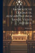 Katholische Dogmatik. Ausgabe in Einem Bande. Vierte Auflage. af Heinrich Klee