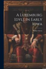 A Luxemburg Idyll in Early Iowa af Welker Given