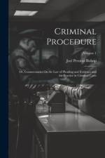 Criminal Procedure; Or, Commentaries On the Law of Pleading and Evidence and the Practice in Criminal Cases; Volume 1 af Joel Prentiss Bishop