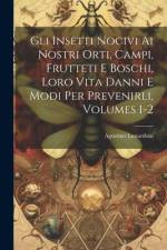 Gli Insetti Nocivi Ai Nostri Orti, Campi, Frutteti E Boschi, Loro Vita Danni E Modi Per Prevenirli, Volumes 1-2 af Agostino Lunardoni