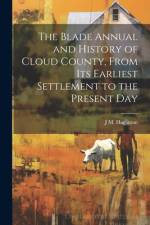 The Blade Annual and History of Cloud County, From its Earliest Settlement to the Present Day af J M [From Old Catalog] Hagaman