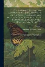 The Anatomy, Physiology, Morphology and Development of the Blow- fly (Calliphora Erythrocephala), A Study in the Comparative Anatomy and Morphology of Insects; With Plates and Illustrations Executed Directly From the Drawings of the Author; Volume; Volume af Benjamin Thompson Lowne