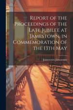 Report of the Proceedings of the Late Jubilee at Jamestown, in Commemoration of the 13th May af Jamestown Jamestown