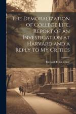 The Demoralization of College Life. Report of an Investigation at Harvard and a Reply to my Critics af Richard Teller Crane
