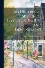 An Historical Sketch of Littleton. Its Rise and Development