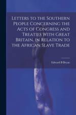 Letters to the Southern People Concerning the Acts of Congress and Treaties With Great Britain, in Relation to the African Slave Trade af Edward B Bryan