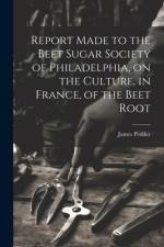 Report Made to the Beet Sugar Society of Philadelphia, on the Culture, in France, of the Beet Root af James Pedder