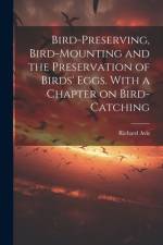 Bird-preserving, Bird-mounting and the Preservation of Birds' Eggs. With a Chapter on Bird-catching af Richard Avis