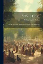 Sovietism; the ABC of Russian Bolshevism--according to the Bolshevists af William English Walling