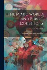 The Mimic World and Public Exhibitions; Their History, Their Morals, and Effects af Olive Logan