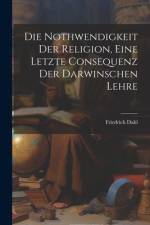 Die Nothwendigkeit Der Religion, Eine Letzte Consequenz Der Darwinschen Lehre af Friedrich Dahl
