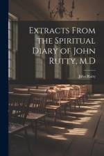 Extracts From the Spiritual Diary of John Rutty, M.D af John Rutty