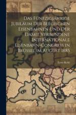 Das Fünfzigjährige Jubiläum Der Belgischen Eisenbahnen Und Der Damit Verbundene Internationale Eisenbahn-Congress in Brüssel Im August 1885 af Ernst Kohl