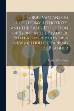 Observations On Lithotomy, Lithotrity, and the Early Detection of Stone in the Bladder, With a Description of a New Method of Tapping the Bladder af Reginald Harrison