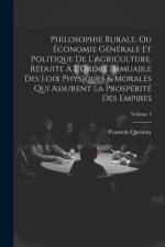 Philosophie Rurale, Ou Économie Générale Et Politique De L'Agriculture, Réduite À L'Ordre Immuable Des Loix Physiques & Morales Qui Assurent La Prospérité Des Empires; Volume 1 af Francois Quesnay