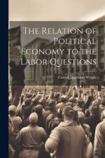 The Relation of Political Economy to the Labor Questions af Carroll Davidson Wright