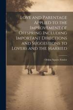 Love and Parentage Applied to the Improvement of Offspring Including Important Directions and Suggestions to Lovers and the Married af Orson Squire Fowler