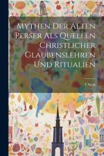 Mythen der Alten Perser Als Quellen christlicher Glaubenslehren und Ritualien af F Nork