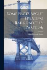 Some Facts About Treating Railroad Ties, Parts 3-6 af William Francis Goltra