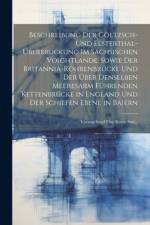 Beschreibung Der Göltzsch- Und Elsterthal-Uberbrückung Im Sächsischen Voightlande, Sowie Der Britannia-Röhrenbrücke Und Der Über Denselben Meeresarm Führenden Kettenbrücke in England Und Der Schiefen Ebene in Baiern af Anonymous