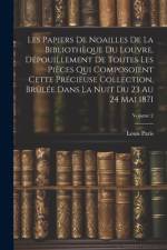 Les Papiers De Noailles De La Bibliothèque Du Louvre, Dépouillement De Toutes Les Pièces Qui Composoient Cette Précieuse Collection, Brûlée Dans La Nuit Du 23 Au 24 Mai 1871; Volume 2 af Louis Paris
