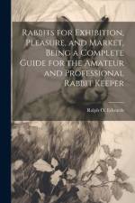 Rabbits for Exhibition, Pleasure, and Market, Being a Complete Guide for the Amateur and Professional Rabbit Keeper af Ralph O Edwards