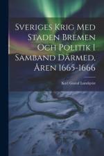 Sveriges Krig Med Staden Bremen Och Politik I Samband Därmed, Åren 1665-1666 af Karl Gustaf Lundqvist