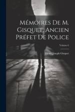 Mémoires De M. Gisquet, Ancien Préfet De Police; Volume 6 af Henri Joseph Gisquet