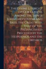 The Divine Liturgies of Our Fathers Among the Saints John Chrysostom and Basil the Great With That of the Presanctified Preceded by the Hesperinos and the Orthros