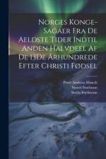 Norges Konge-Sagaer Fra De Aeldste Tider Indtil Anden Halvdeel Af De 13De Århundrede Efter Christi Fødsel af Peter Andreas Munch