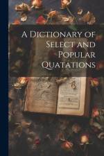 A Dictionary of Select and Popular Quatations