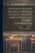 Advanced Reader, Specially Prepared to Elicit Thought and to Facilitate Literary Composition af Christian Brothers