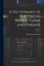 A Dictionary of Electrical Words, Terms and Phrases; Volume 1 af Edwin James Houston