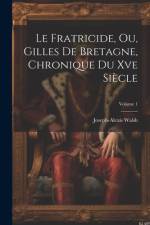 Le Fratricide, Ou, Gilles De Bretagne, Chronique Du Xve Siècle; Volume 1 af Joseph-Alexis Walsh