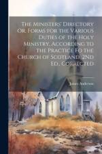 The Ministers' Directory Or, Forms for the Various Duties of the Holy Ministry, According to the Practice Fo the Church of Scotland, 2Nd Ed., Corrected af James Anderson