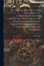 Du Calcul De L'effet Des Machines, Ou Considérations Sur L'emploi Des Moteurs Et Sur Leur Évaluation, Pour Servir D'introduction a L'étude Spéciale Des Machines af G Coriolis